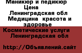 Маникюр и педикюр  › Цена ­ 600 - Ленинградская обл. Медицина, красота и здоровье » Косметические услуги   . Ленинградская обл.